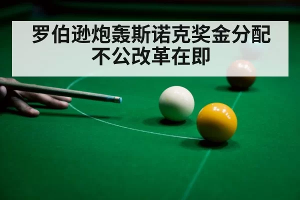 罗伯逊炮轰斯诺克奖金分配不公改革在即