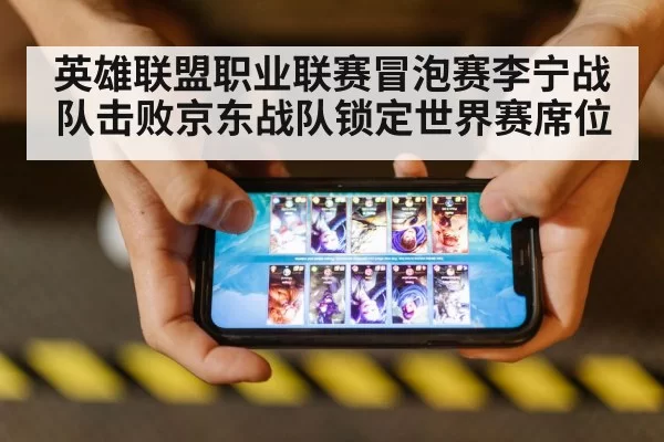 英雄联盟职业联赛冒泡赛李宁战队击败京东战队锁定世界赛席位