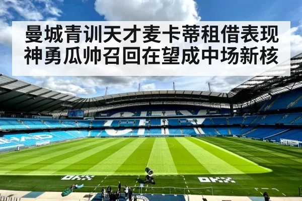 曼城青训天才麦卡蒂租借表现神勇瓜帅召回在望成中场新核