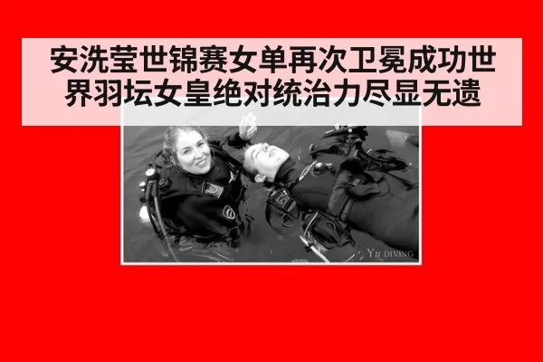 安洗莹世锦赛女单再次卫冕成功世界羽坛女皇绝对统治力尽显无遗