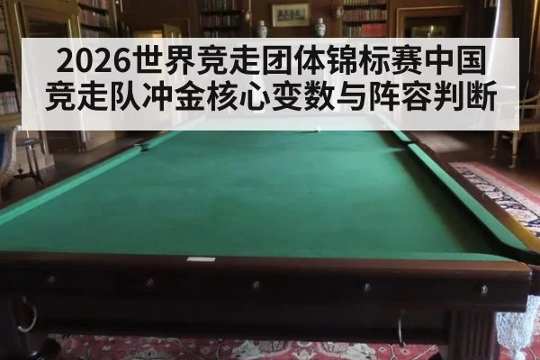 2026世界竞走团体锦标赛中国竞走队冲金核心变数与阵容判断